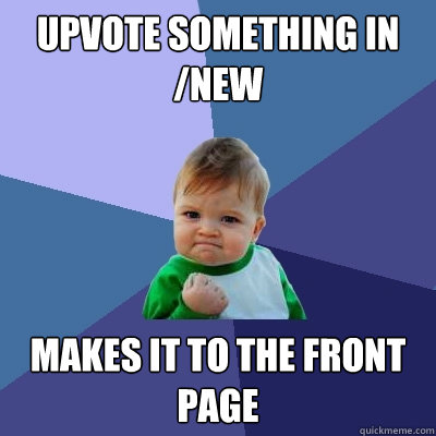 upvote something in /new makes it to the front page  Success Kid