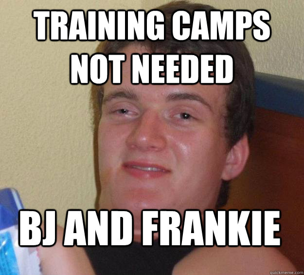 training camps not needed bj and frankie  - training camps not needed bj and frankie   10 Guy