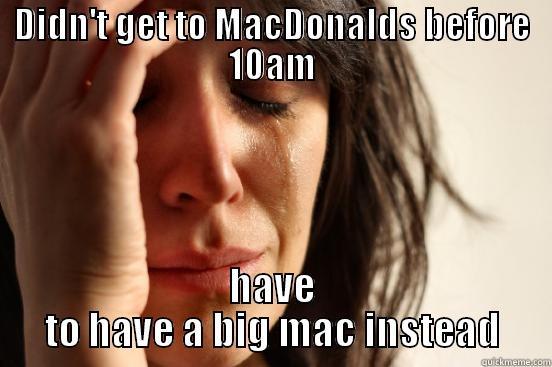 DIDN'T GET TO MACDONALDS BEFORE 10AM HAVE TO HAVE A BIG MAC INSTEAD First World Problems