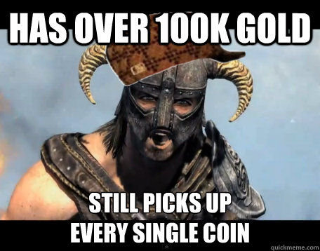 has over 100k gold still picks up
every single coin  Scumbag Dovahkiin