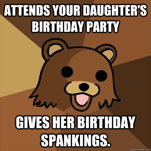 Attends your daughter's birthday party gives her birthday spankings.  Pedobear