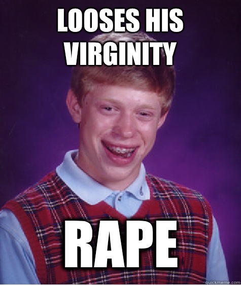 Looses his virginity Rape  Bad Luck Brian