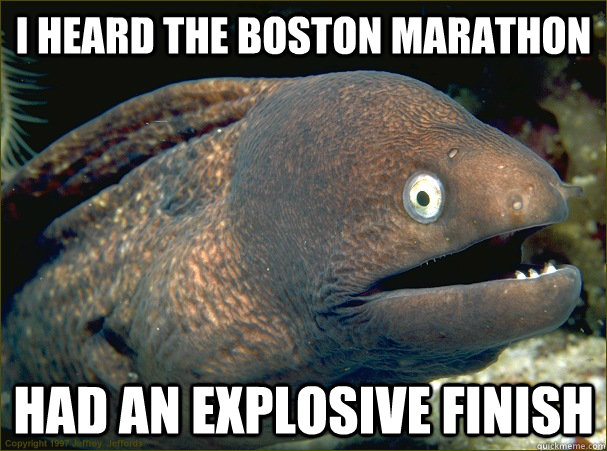 I heard the Boston Marathon  had an explosive finish  Bad Joke Eel