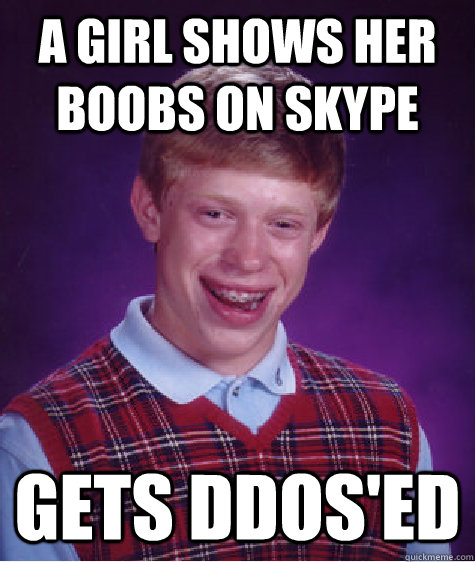 A GIRL SHOWS HER BOOBS ON SKYPE GETS DDOS'ED  Bad Luck Brian