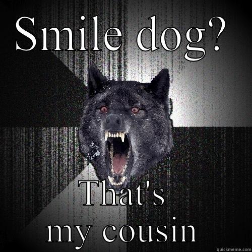 SMILE DOG? THAT'S MY COUSIN Insanity Wolf