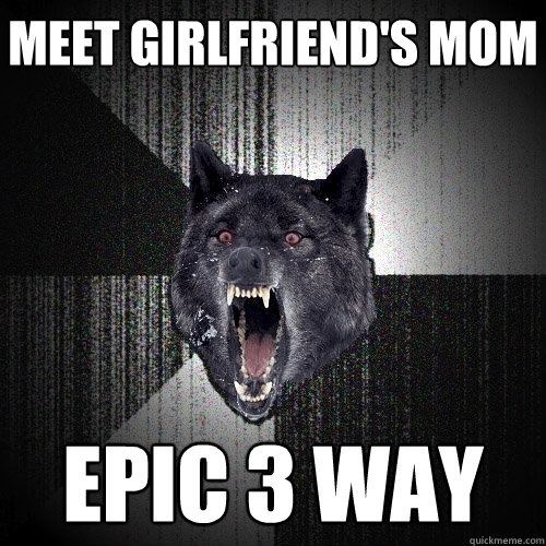 Meet girlfriend's mom Epic 3 way  Insanity Wolf