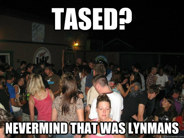 tased? nevermind that was Lynmans   cedar point louies