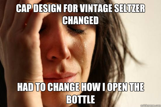 cap design for vintage seltzer changed had to change how I open the bottle - cap design for vintage seltzer changed had to change how I open the bottle  First World Problems