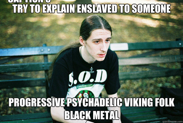 Try to explain enslaved to someone progressive psychadelic viking folk black metal Caption 3 goes here  First World Metal Problems