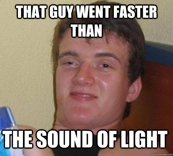 That guy went faster than the sound of light - That guy went faster than the sound of light  Misc