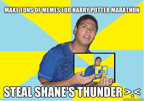 Make tons of memes for harry potter marathon steal shane's thunder >.< - Make tons of memes for harry potter marathon steal shane's thunder >.<  Niravception