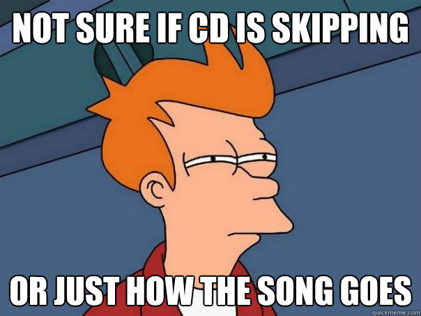 Not sure if cd is skipping Or just how the song goes  Futurama Fry