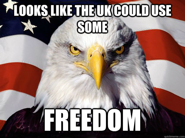 Looks like the UK could use some Freedom  Freedom Eagle