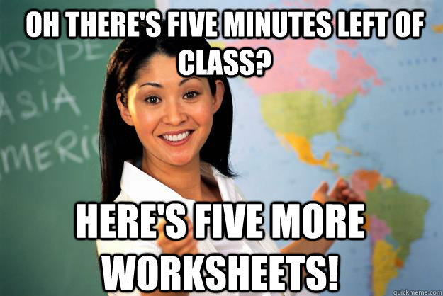 oh there's five minutes left of class? here's five more worksheets! - oh there's five minutes left of class? here's five more worksheets!  Unhelpful High School Teacher