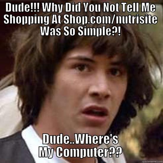 DUDE!!! WHY DID YOU NOT TELL ME SHOPPING AT SHOP.COM/NUTRISITE WAS SO SIMPLE?! DUDE..WHERE'S MY COMPUTER?? conspiracy keanu