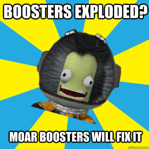 Boosters exploded? moar boosters will fix it  Jebediah Kerman - Thrill Master