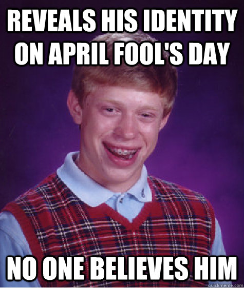 Reveals his identity on April Fool's day No one believes him  Bad Luck Brian