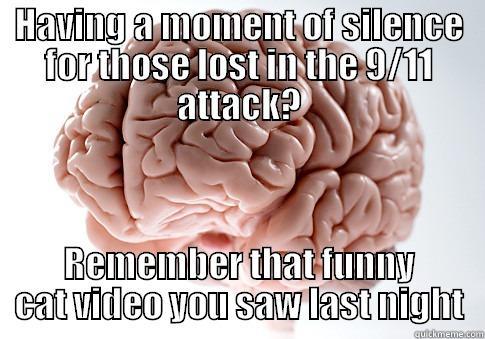 HAVING A MOMENT OF SILENCE FOR THOSE LOST IN THE 9/11 ATTACK? REMEMBER THAT FUNNY CAT VIDEO YOU SAW LAST NIGHT Scumbag Brain