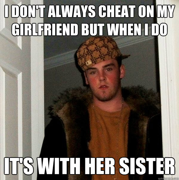 i don't always cheat on my girlfriend but when i do it's with her sister  Scumbag Steve