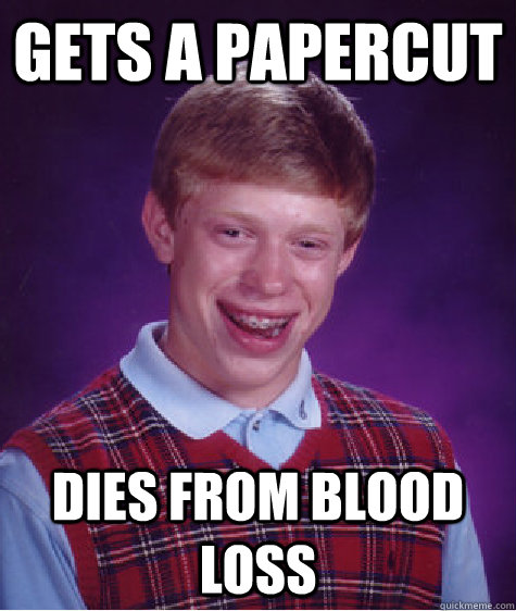 gets a papercut dies from blood loss - gets a papercut dies from blood loss  Misc
