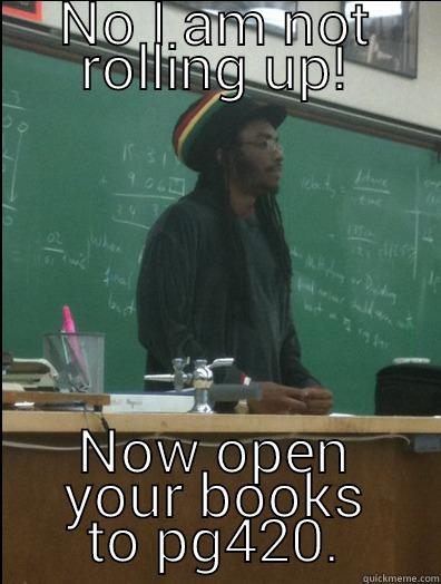 NO I AM NOT ROLLING UP! NOW OPEN YOUR BOOKS TO PG420. Rasta Science Teacher