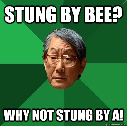 stung by bee? why not stung by a! - stung by bee? why not stung by a!  High Expectations Asian Father