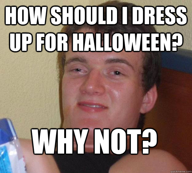 How should i dress up for Halloween? Why not?  10 Guy