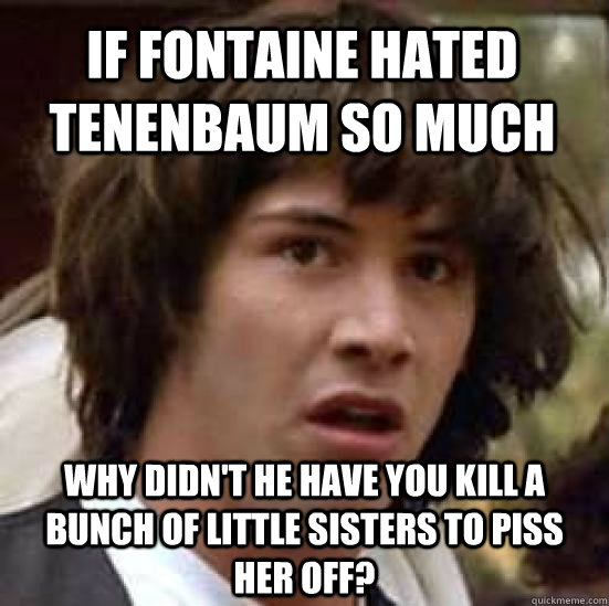 If Fontaine hated Tenenbaum so much Why didn't he have you kill a bunch of little sisters to piss her off?  conspiracy keanu