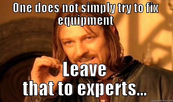 ONE DOES NOT SIMPLY TRY TO FIX EQUIPMENT LEAVE THAT TO EXPERTS... Boromir