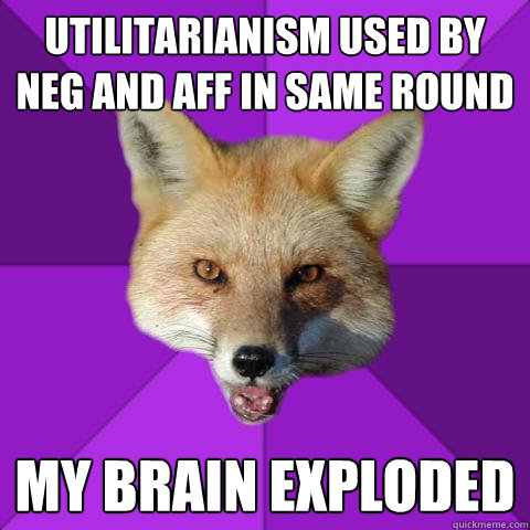 utilitarianism used by neg and aff in same round my brain exploded - utilitarianism used by neg and aff in same round my brain exploded  Forensics Fox