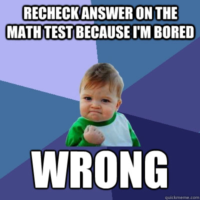 Recheck answer on the math test because i'm bored Wrong - Recheck answer on the math test because i'm bored Wrong  Success Kid