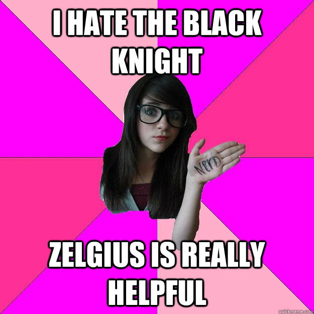 i hate the black knight zelgius is really helpful  Idiot Nerd Girl