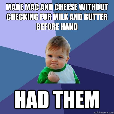 Made Mac and cheese without checking for milk and butter before hand had them  Success Kid