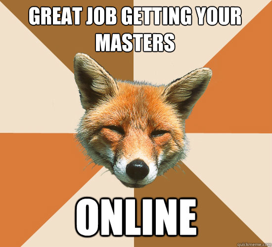 Great Job Getting your Masters
 Online  Condescending Fox