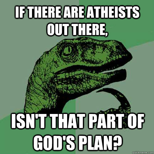 If there are atheists out there,  Isn't that part of God's plan?  Philosoraptor