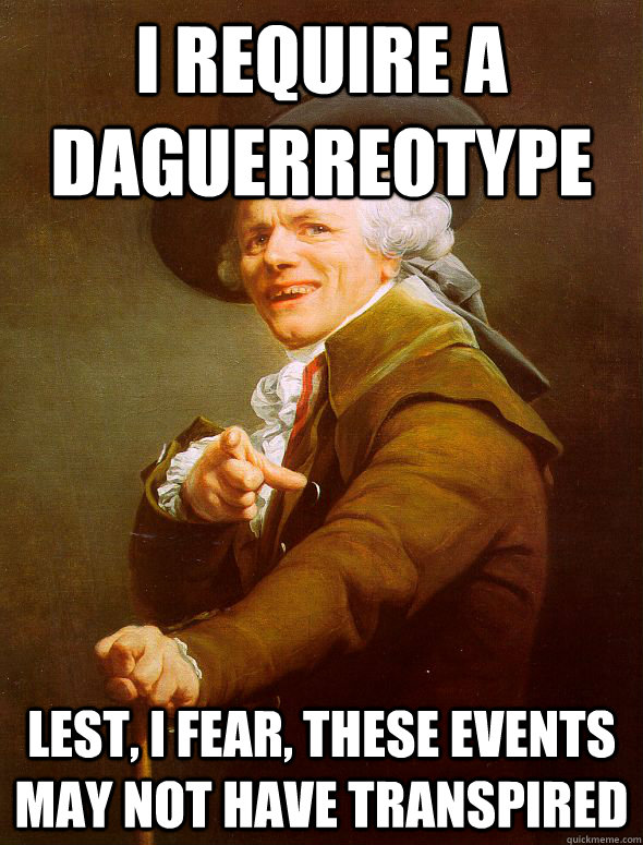 I require a Daguerreotype lest, i fear, these events may not have transpired  Joseph Ducreux