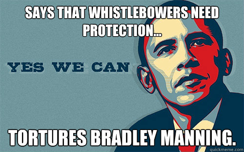 Says that whistlebowers need protection... Tortures Bradley Manning.   Scumbag Obama