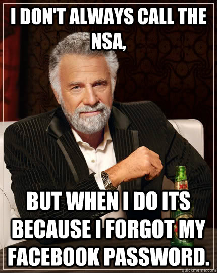 I don't always call the NSA,  but when I do its because I forgot my Facebook password.  The Most Interesting Man In The World