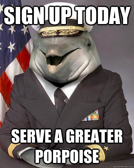 Sign up today serve a greater porpoise - Sign up today serve a greater porpoise  Condescending Commander