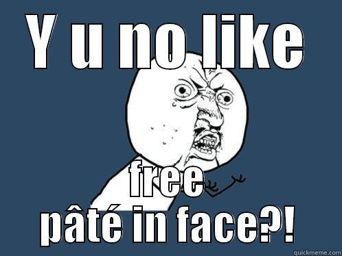 Y U NO LIKE FREE PÂTÉ IN FACE?! Y U No