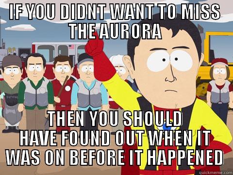 IF YOU DIDNT WANT TO MISS THE AURORA THEN YOU SHOULD HAVE FOUND OUT WHEN IT WAS ON BEFORE IT HAPPENED Captain Hindsight