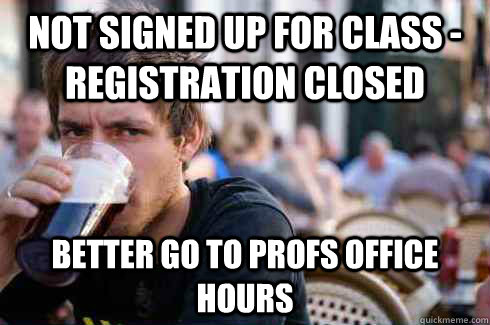 not signed up for class - registration closed better go to profs office hours  Lazy College Senior