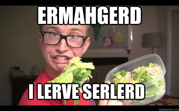 ERMAHGERD I LERVE SERLERD  ERMAHGERD