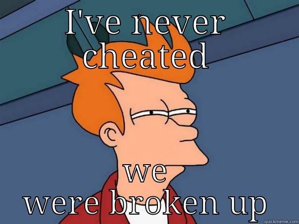 when your girl gets caught cheating - I'VE NEVER CHEATED WE WERE BROKEN UP Futurama Fry