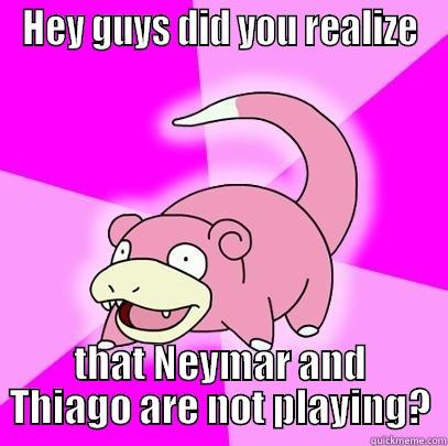 HEY GUYS DID YOU REALIZE THAT NEYMAR AND THIAGO ARE NOT PLAYING? Slowpoke