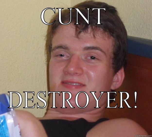 CUNT DESTROYER! 10 Guy