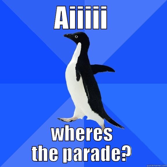 AIIIII WHERES THE PARADE? Socially Awkward Penguin