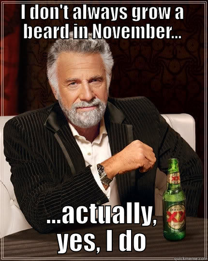 I DON'T ALWAYS GROW A BEARD IN NOVEMBER... ...ACTUALLY, YES, I DO The Most Interesting Man In The World