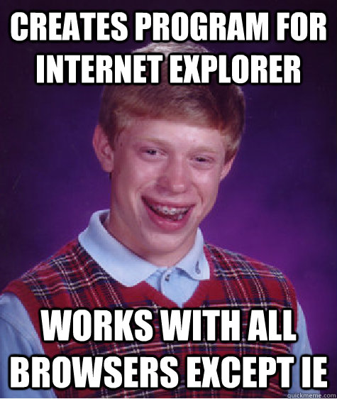 creates program for internet explorer works with all browsers except ie  Bad Luck Brian