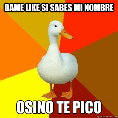 dame like si sabes mi nombre osino te pico
  Tech Impaired Duck